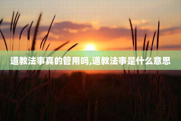 道教法事真的管用吗,道教法事是什么意思