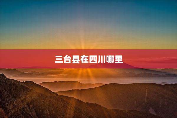 三台县在四川哪里