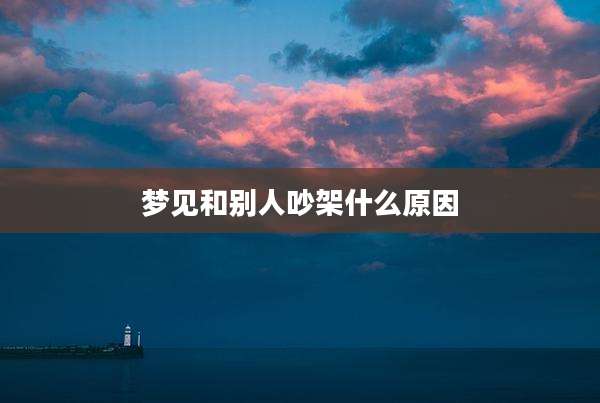 梦见和别人吵架什么原因