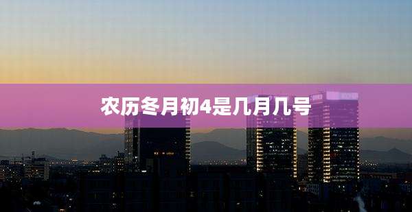 农历冬月初4是几月几号