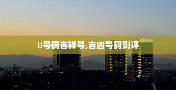 査号码吉祥号,吉凶号码测评