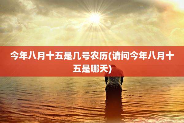 今年八月十五是几号农历(请问今年八月十五是哪天)
