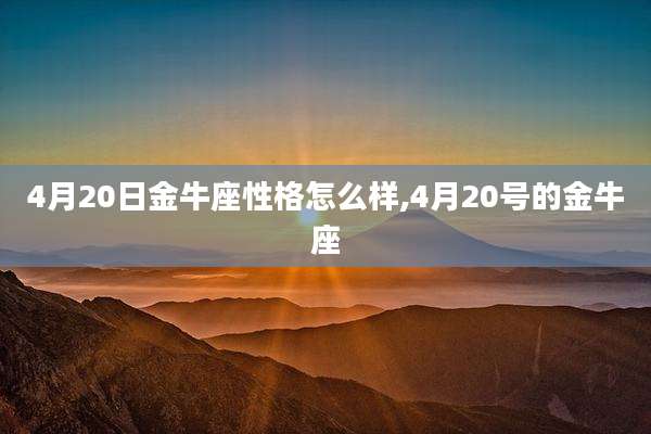 4月20日金牛座性格怎么样,4月20号的金牛座
