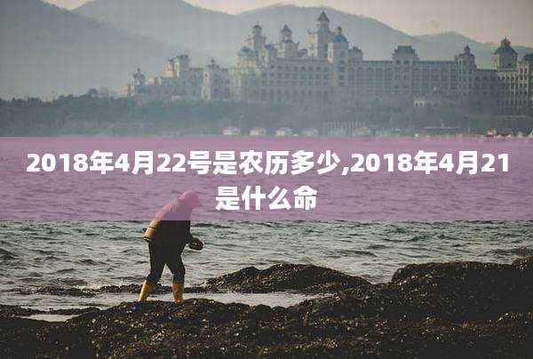 2018年4月22号是农历多少,2018年4月21是什么命