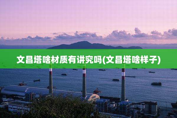文昌塔啥材质有讲究吗(文昌塔啥样子)