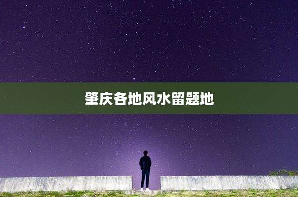 肇庆各地风水留题地