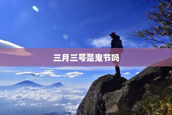 三月三号是鬼节吗