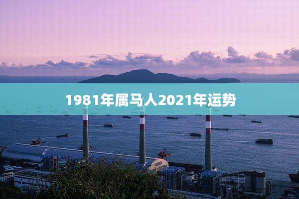 1981年属马人2021年运势