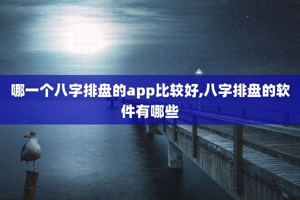 哪一个八字排盘的app比较好,八字排盘的软件有哪些