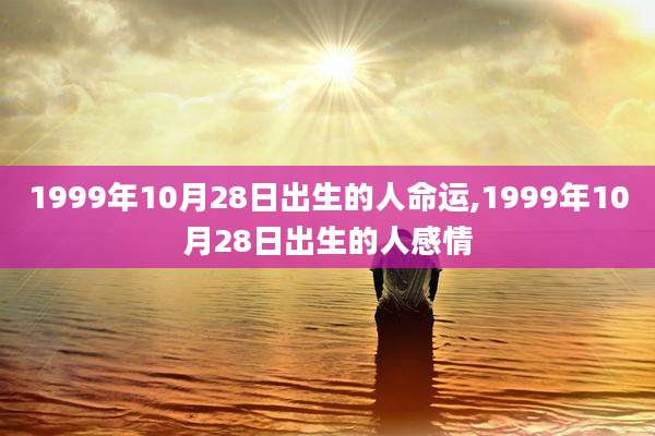 1999年10月28日出生的人命运,1999年10月28日出生的人感情
