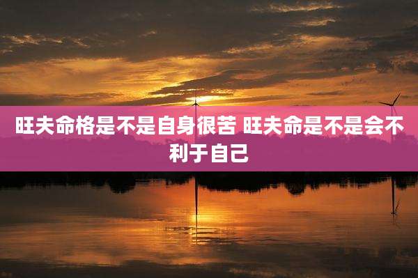 旺夫命格是不是自身很苦 旺夫命是不是会不利于自己