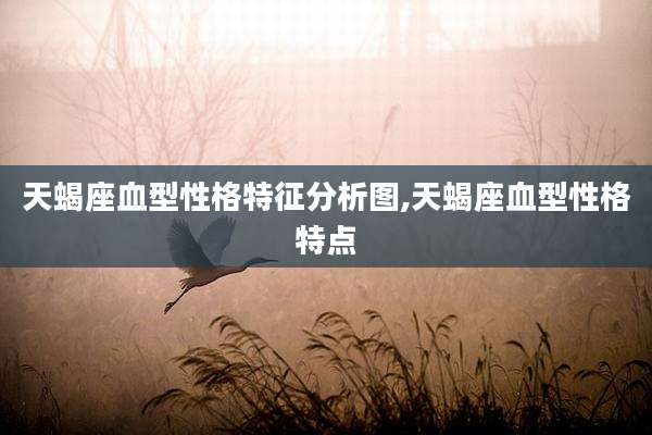 天蝎座血型性格特征分析图,天蝎座血型性格特点