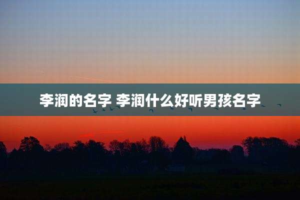 李润的名字 李润什么好听男孩名字