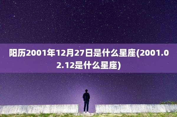 阳历2001年12月27日是什么星座(2001.02.12是什么星座)