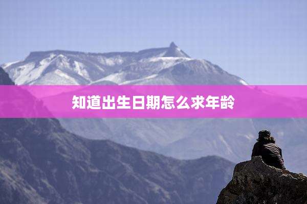 知道出生日期怎么求年龄