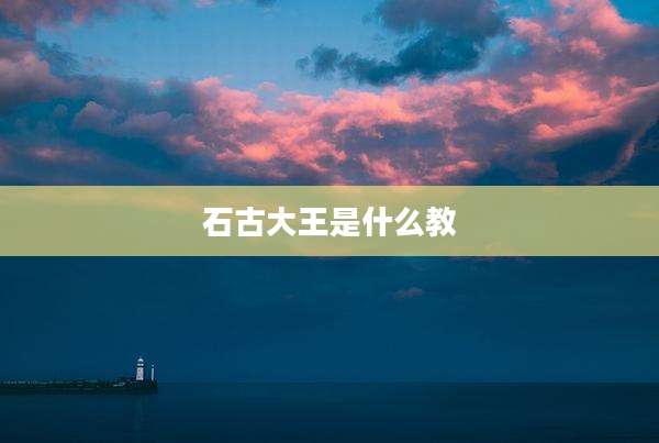 石古大王是什么教