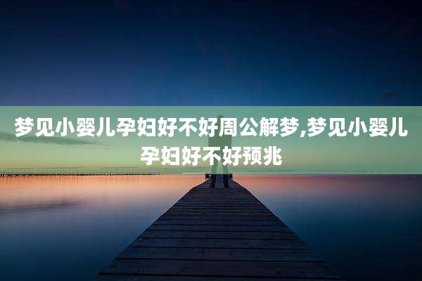 梦见小婴儿孕妇好不好周公解梦,梦见小婴儿孕妇好不好预兆