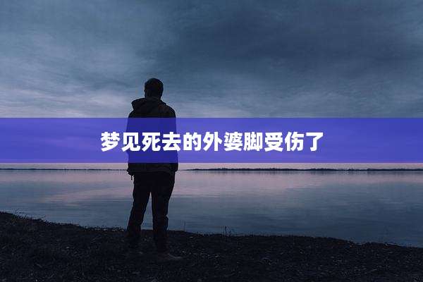 梦见死去的外婆脚受伤了