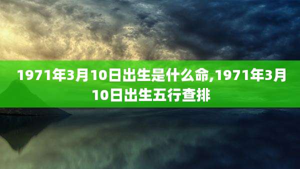 1971年3月10日出生是什么命,1971年3月10日出生五行查排