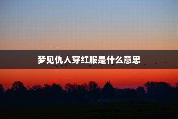 梦见仇人穿红服是什么意思