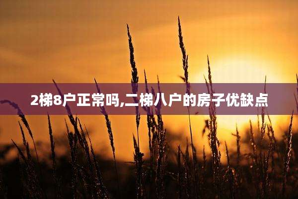 2梯8户正常吗,二梯八户的房子优缺点