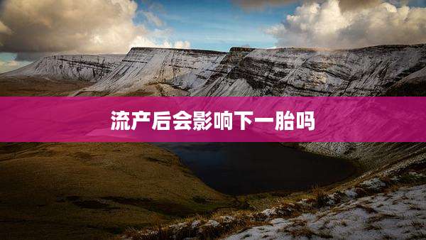 流产后会影响下一胎吗