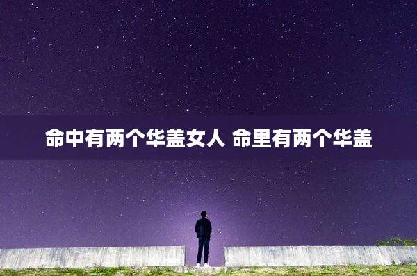 命中有两个华盖女人 命里有两个华盖