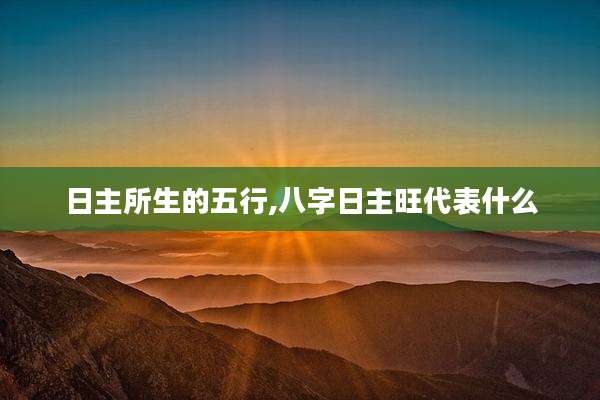 日主所生的五行,八字日主旺代表什么