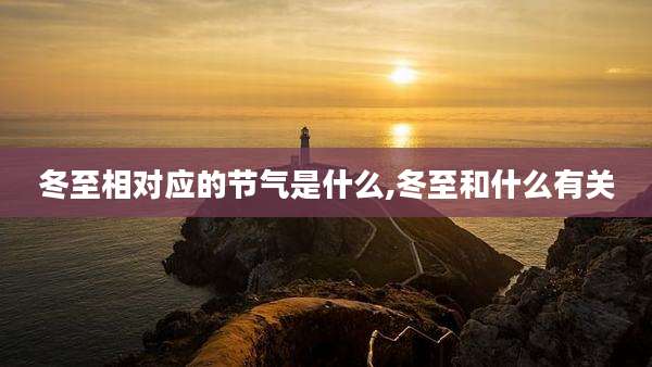 冬至相对应的节气是什么,冬至和什么有关