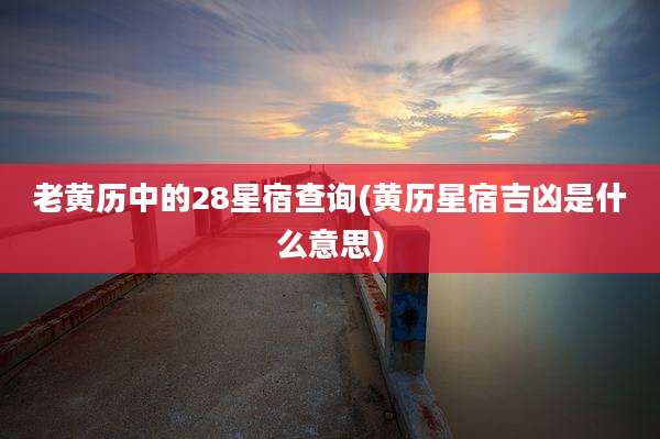 老黄历中的28星宿查询(黄历星宿吉凶是什么意思)