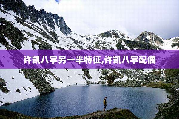 许凯八字另一半特征,许凯八字配偶
