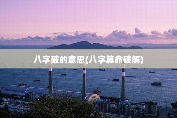 八字破的意思(八字算命破解)