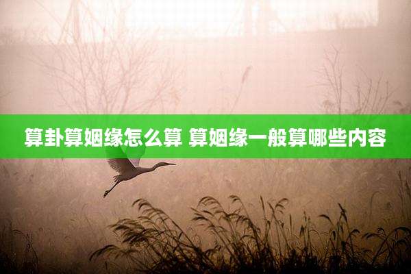 算卦算姻缘怎么算 算姻缘一般算哪些内容