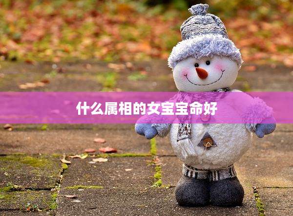 什么属相的女宝宝命好