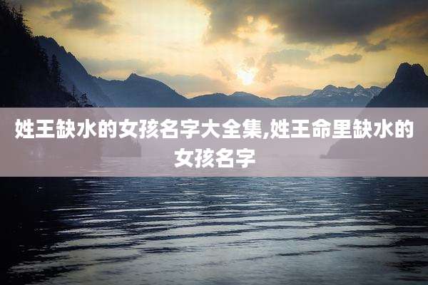 姓王缺水的女孩名字大全集,姓王命里缺水的女孩名字