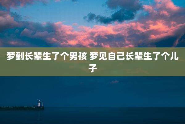 梦到长辈生了个男孩 梦见自己长辈生了个儿子