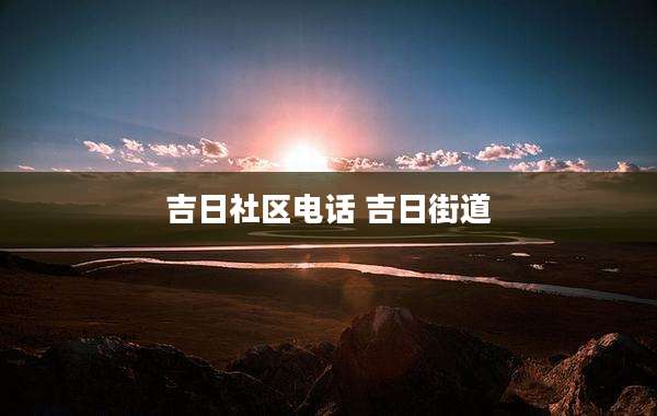 吉日社区电话 吉日街道