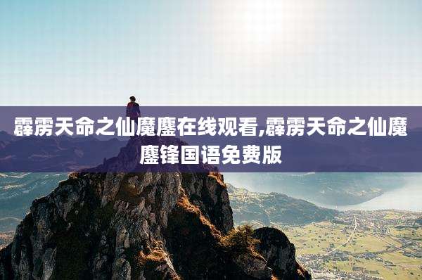 霹雳天命之仙魔鏖在线观看,霹雳天命之仙魔鏖锋国语免费版