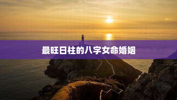 最旺日柱的八字女命婚姻