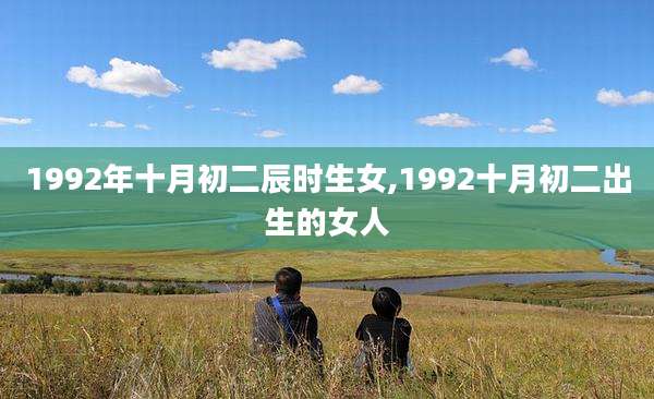 1992年十月初二辰时生女,1992十月初二出生的女人
