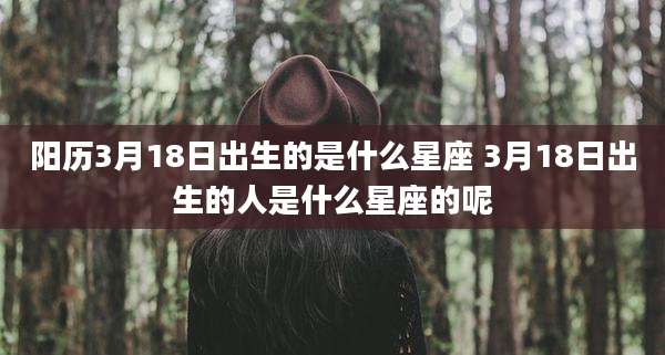 阳历3月18日出生的是什么星座 3月18日出生的人是什么星座的呢
