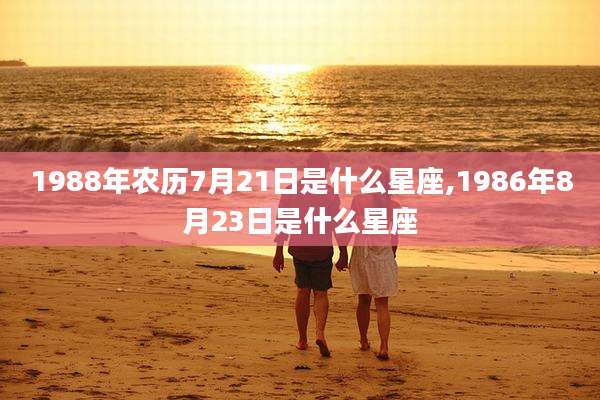 1988年农历7月21日是什么星座,1986年8月23日是什么星座
