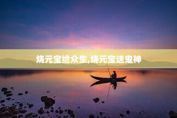 烧元宝给众生,烧元宝送鬼神