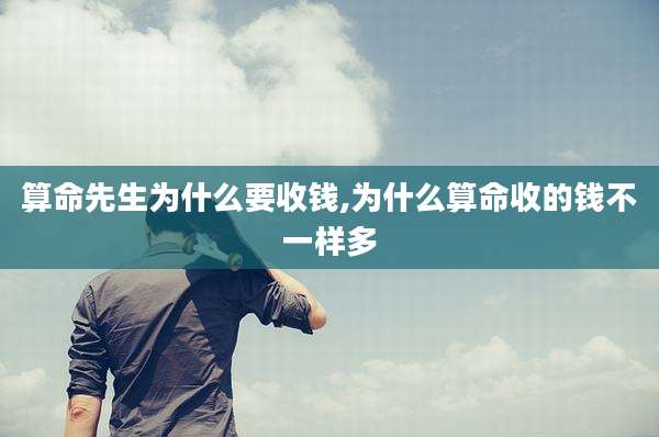 算命先生为什么要收钱,为什么算命收的钱不一样多
