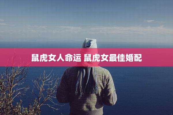 鼠虎女人命运 鼠虎女最佳婚配