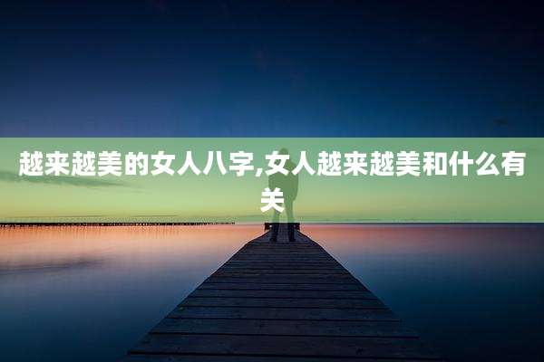 越来越美的女人八字,女人越来越美和什么有关