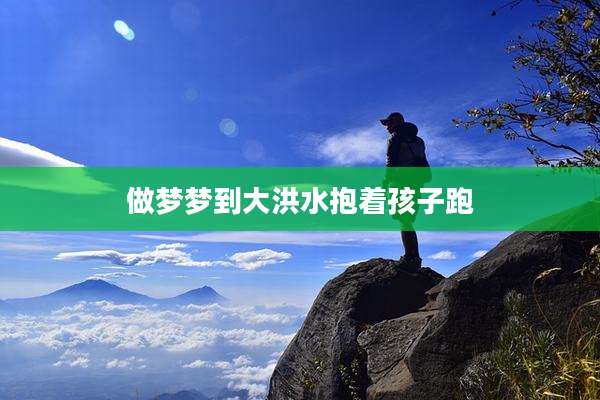 做梦梦到大洪水抱着孩子跑