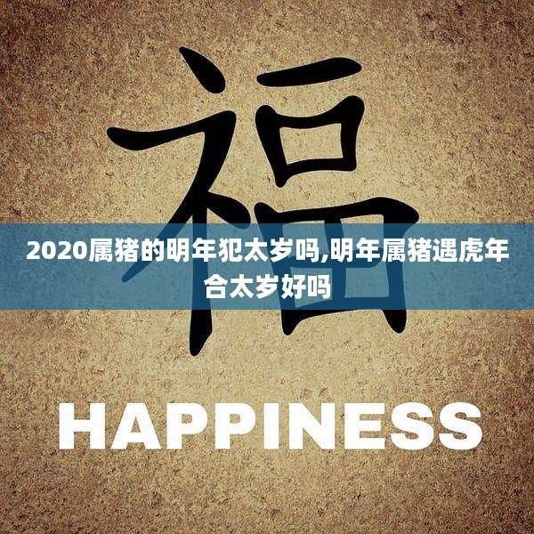 2020属猪的明年犯太岁吗,明年属猪遇虎年合太岁好吗