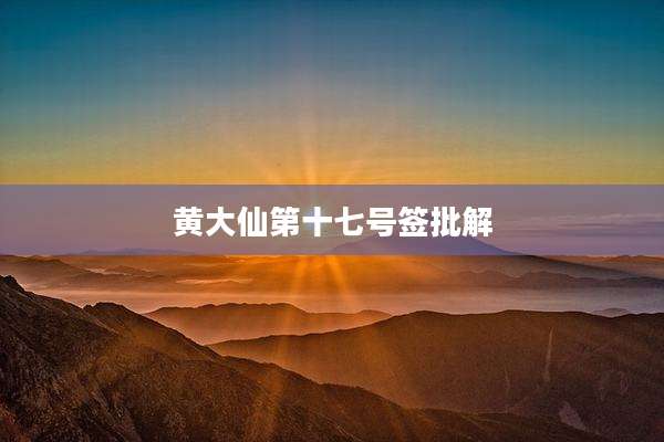 黄大仙第十七号签批解