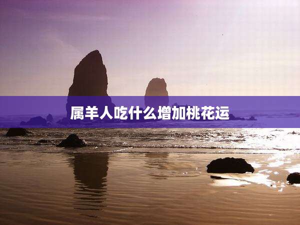属羊人吃什么增加桃花运